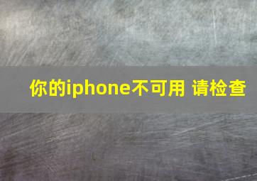 你的iphone不可用 请检查